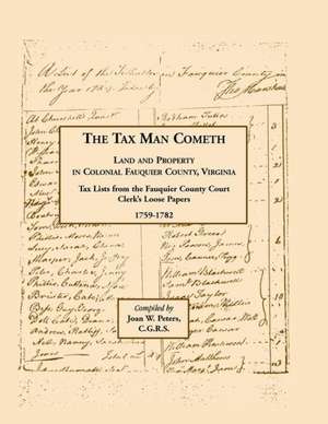 The Tax Man Cometh. Land and Property in Colonial Fauquier County, Virginia: Tax List from the Fauquier County Court Clerk's Loose Papers 1759-1782 de Joan W. Peters