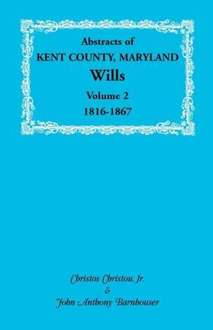 Abstracts of Kent County, Maryland Wills. Volume 2: 1816-1867 de Christos Christou