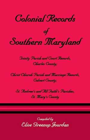 Colonial Records of Southern Maryland: Trinity Parish & Court Records, Charles County; Christ Church Parish & Marriage Records, Calvert County; St. an de Elise Greenup Jourdan