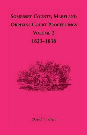 Somerset County, Maryland, Orphans Court Proceedings, Volume 2: 1823-1838 de David V. Heise