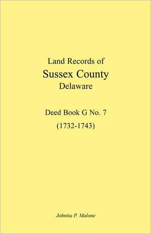 Land Records of Sussex County, Delaware, 1732-1743: Deed Book G No. 7 de Johnita P. Malone