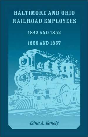 Baltimore and Ohio Railroad Employees 1842 and 1852, 1855 and 1857 de Edna A. Kanely