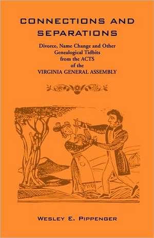 Connections and Separations: Divorce, Name Change and Other Genealogical Tidbits from the Acts of the Virginia General Assembly de Wesley E. Pippenger