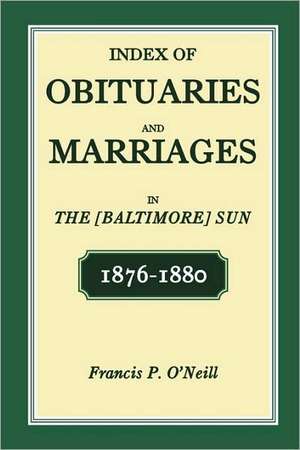 Index of Obituaries and Marriages in the [Baltimore] Sun, 1876-1880 de Francis P. O[¬[neill