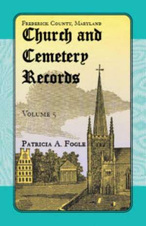 Frederick County, Maryland Church and Cemetery Records, Volume 5 de Patricia A. Fogle