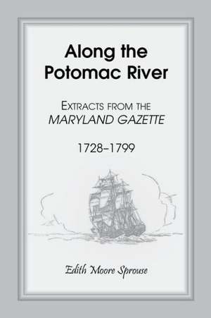 Along the Potomac River: Extracts from the Maryland Gazette, 1728-1799 de Edith Moore Sprouse