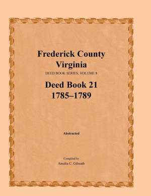 Frederick County, Virginia, Deed Book Series, Volume 8, Deed Book 21 1785-1789: 1763-1767 de Amelia C. Gilreath