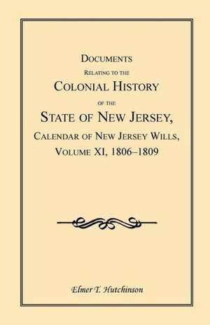 Documents Relating to the Colonial History of the State of New Jersey, Calendar of New Jersey Wills, Volume XI, 1806-1809 de Elmer T. Hutchinson