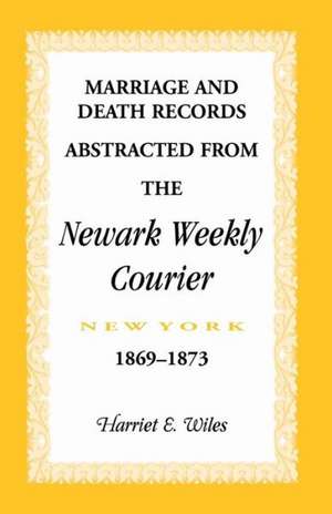 Marriage and Death Notices from the Newark, New York, Weekly Courier, 1869-1873 de Harriet Wiles