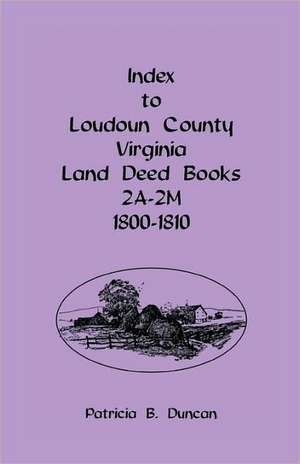 Index to Loudoun County, Virginia Land Deed Books 2a-2m, 1800-1810 de Patricia B. Duncan