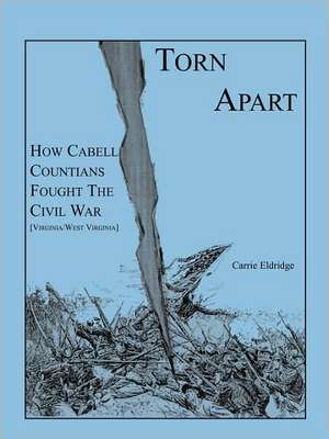 Torn Apart: How Cabell Countians Fought the Civil War de Carrie Eldridge