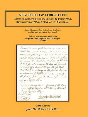 Neglected and Forgotten: Fauquier County, Virginia, French & Indian War, Revolutionary War & War of 1812 Veterans de Joan W. Peters