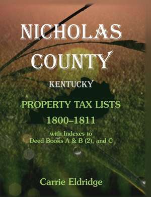 Nicholas County, Kentucky, Property Tax Lists, 1800-1811 with indexes to Deed Books A&B (2), and C de Carrie Eldridge