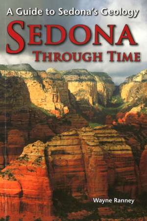 Sedona Through Time: A Guide to Sedona's Geology de Wayne Ranney