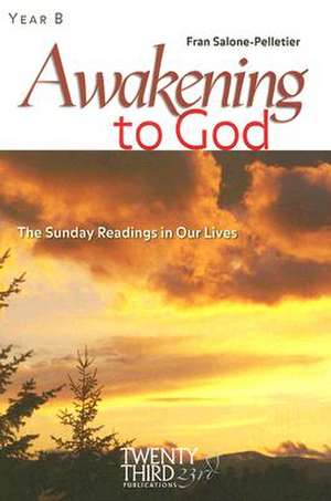 Awakening to God, Year B: The Sunday Readings in Our Lives de Fran Salone-Pelletier