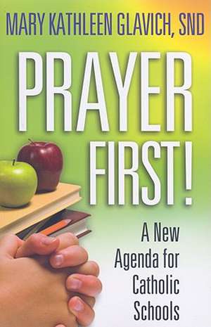 Prayer First!: A New Agenda for Catholic Schools de Mary Kathleen Glavich