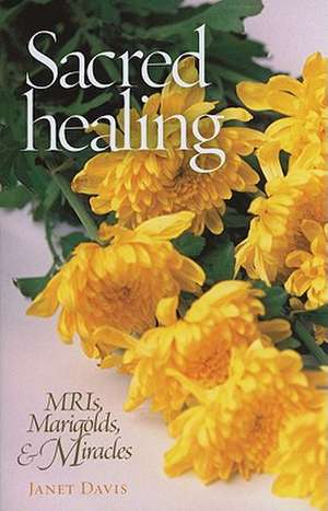 Sacred Healing: MRIs, Marigolds, & Miracles de Janet Davis