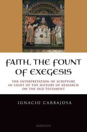 Faith, the Fount of Exegesis: The Interpretation of Scripture in the Light of the History of Research on the Old Testament de Ignacio Carbajosa