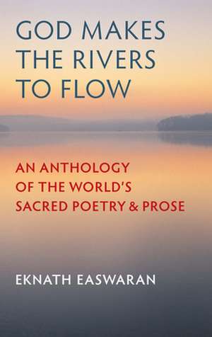 God Makes the Rivers to Flow: An Anthology of the World's Sacred Poetry and Prose de Eknath Easwaran