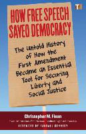 How Free Speech Saved Democracy: The Untold Story of How the First Amendment Became an Essential Tool for Securing Liberty and Social Justice de Christopher M. Finan