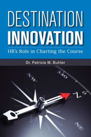 Destination Innovation: HR's Role in Charting the Course de Patricia M. Buhler