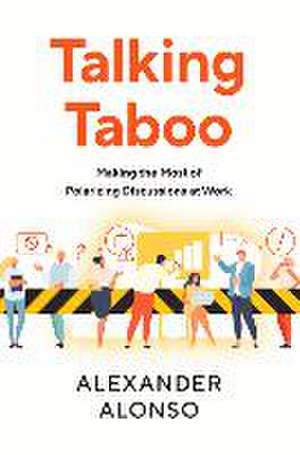 Talking Taboo: Making the Most of Polarizing Discussions at Work de Alexander Alonso