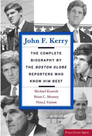 John F. Kerry: The Complete Biography By The Boston Globe Reporters Who Know Him Best de Michael Kranish