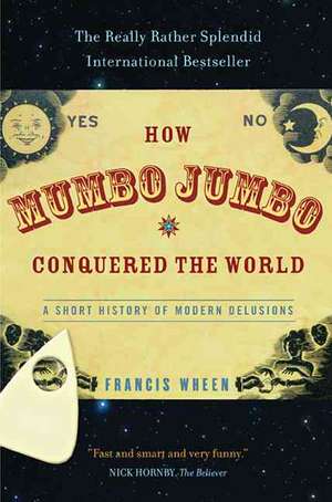 How Mumbo-Jumbo Conquered the World: A Short History of Modern Delusions de Francis Wheen