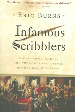 Infamous Scribblers: The Founding Fathers and the Rowdy Beginnings of American Journalism de Eric Burns