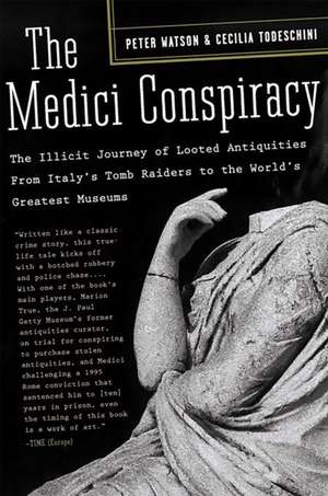 The Medici Conspiracy: The Illicit Journey of Looted Antiquities-- From Italy's Tomb Raiders to the World's Greatest Museums de Peter Watson