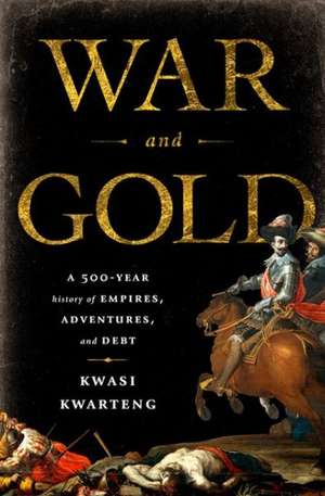 War and Gold: A Five-Hundred-Year History of Empires, Adventures, and Debt de Kwasi Kwarteng