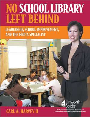 No School Library Left Behind: Leadership, School Improvement, and the Media Specialist de Carl A. Harvey II