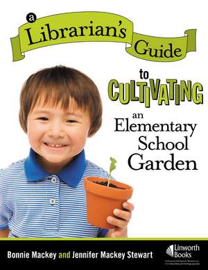 A Librarian's Guide to Cultivating an Elementary School Garden de Bonnie Mackey