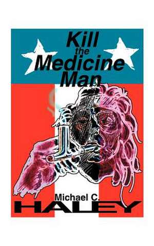 Kill the Medicine Man de Michael C. Haley