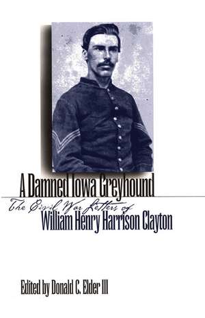 A Damned Iowa Greyhound: The Civil War Letters of William Henry Harrison Clayton de Donald C. Elder, III