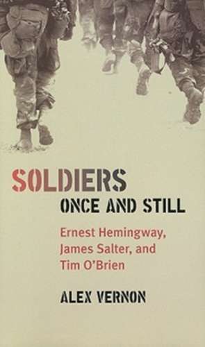 Soldiers Once and Still: Ernest Hemingway, James Salter, and Tim O'Brien de Alex Vernon