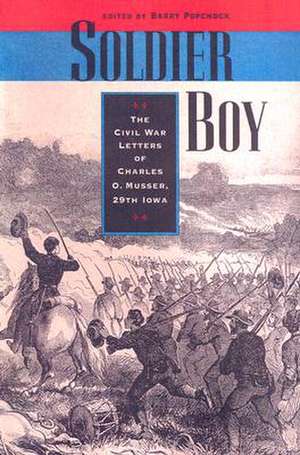 Soldier Boy: The Civil War Letters of Charles O. Musser, 29th Iowa de Barry Popchock