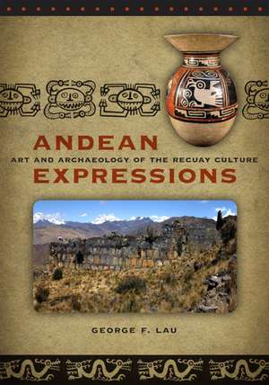 Andean Expressions: Art and Archaeology of the Recuay Culture de George F. Lau