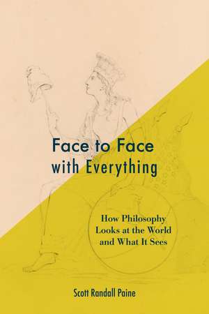 Face to Face with Everything: How Philosophy Looks at the World and What It Sees de Scott Randall Paine