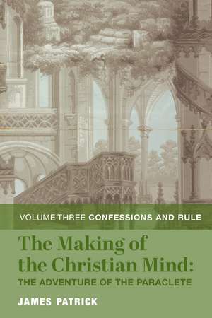 The Making of the Christian Mind: The Adventure of the Paraclete: Vol. 3: Confessions and Rule de James Patrick