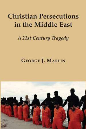 Christian Persecutions in the Middle East: A 21st Century Tragedy de George J. Marlin