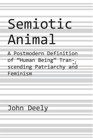 Semiotic Animal – A Postmodern Definition of "Human Being" Transcending Patriarchy and Feminism de John Deely