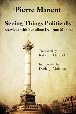 Seeing Things Politically – Interviews with Benedicte Delorme–Montini de Pierre Manent