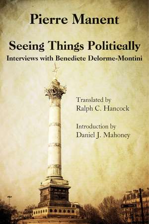 Seeing Things Politically: Interviews with Benedicte Delorme-Montini de Pierre Manent