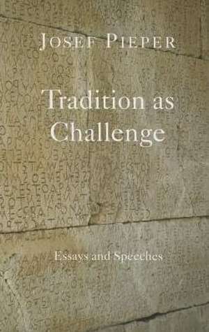 Tradition as Challenge: Essays and Speeches de Josef Pieper