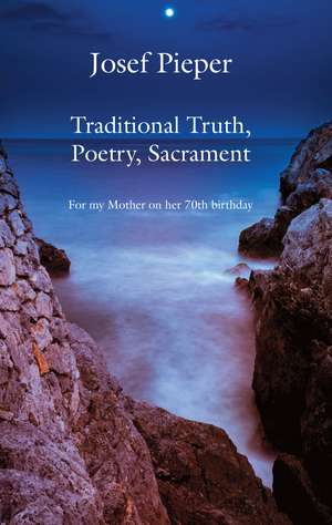 Traditional Truth, Poetry, Sacrament – For My Mother, on Her 70th Birthday de Josef Pieper