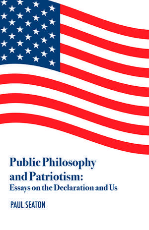 Public Philosophy and Patriotism – Essays on the Declaration and Us de Paul Seaton