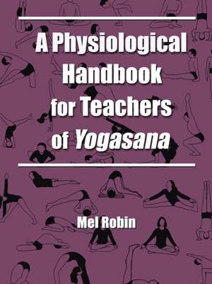 A Physiological Handbook for Teachers of Yogasana de Mel Robin