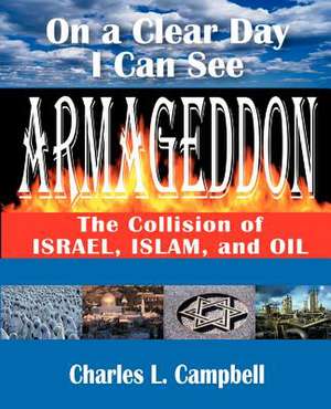 On a Clear Day I Can See Armageddon: The Collision of Israel, Islam, and Oil de Charles L. Campbell