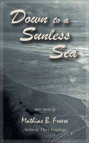 Down to a Sunless Sea de Mathias B. Freese